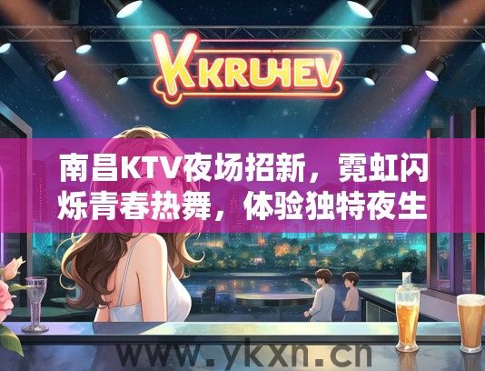 南昌KTV夜场招新，霓虹闪烁青春热舞，体验独特夜生活派对！