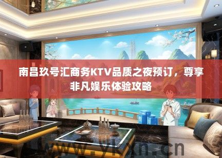 南昌玖号汇商务KTV品质之夜预订，尊享非凡娱乐体验攻略