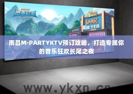 南昌M-PARTYKTV预订攻略，打造专属你的音乐狂欢长尾之夜