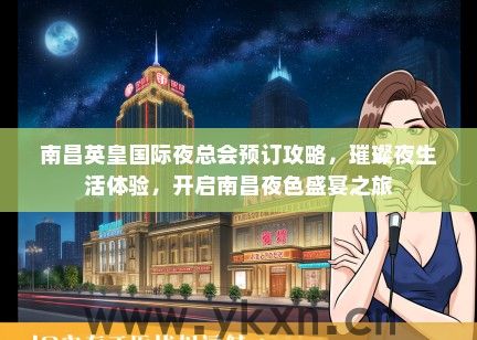 南昌英皇国际夜总会预订攻略，璀璨夜生活体验，开启南昌夜色盛宴之旅
