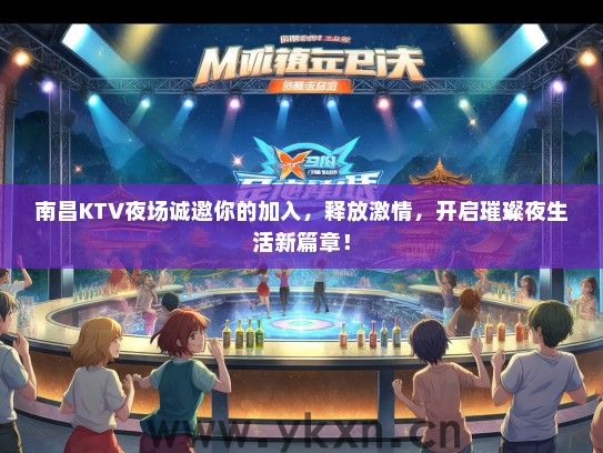南昌KTV夜场诚邀你的加入，释放激情，开启璀璨夜生活新篇章！