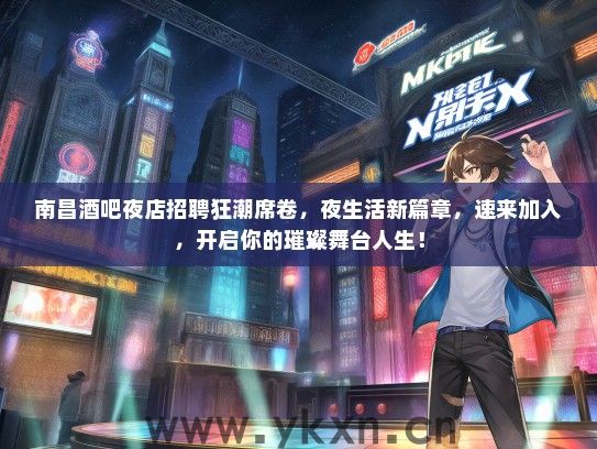南昌酒吧夜店招聘狂潮席卷，夜生活新篇章，速来加入，开启你的璀璨舞台人生！
