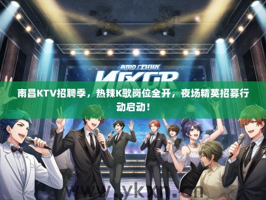 南昌KTV招聘季，热辣K歌岗位全开，夜场精英招募行动启动！