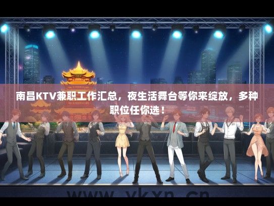 南昌KTV兼职工作汇总，夜生活舞台等你来绽放，多种职位任你选！