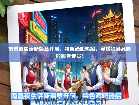 南昌夜生活新篇章开启，特色酒吧热招，寻找独具品味的服务专员！