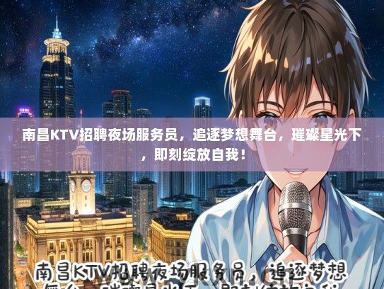 南昌KTV招聘夜场服务员，追逐梦想舞台，璀璨星光下，即刻绽放自我！
