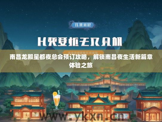 南昌龙殿星都夜总会预订攻略，解锁南昌夜生活新篇章体验之旅