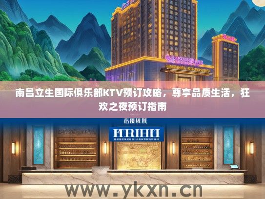 南昌立生国际俱乐部KTV预订攻略，尊享品质生活，狂欢之夜预订指南