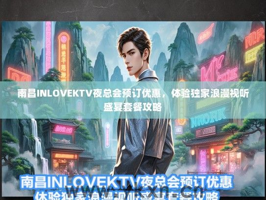 南昌INLOVEKTV夜总会预订优惠，体验独家浪漫视听盛宴套餐攻略