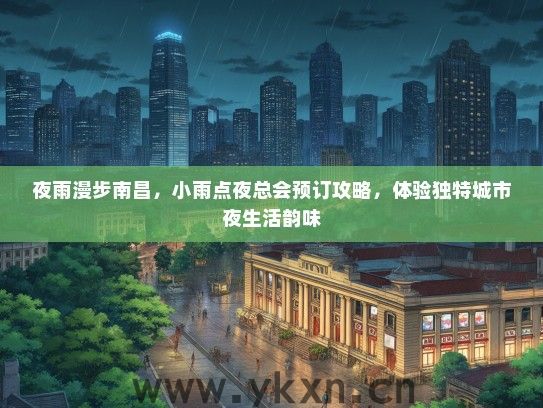 夜雨漫步南昌，小雨点夜总会预订攻略，体验独特城市夜生活韵味