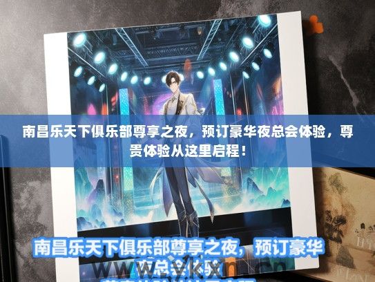 南昌乐天下俱乐部尊享之夜，预订豪华夜总会体验，尊贵体验从这里启程！
