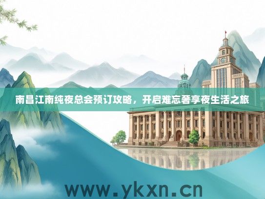 南昌江南纯夜总会预订攻略，开启难忘奢享夜生活之旅