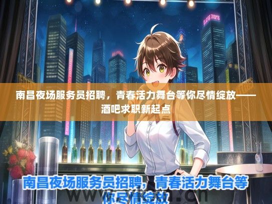 南昌夜场服务员招聘，青春活力舞台等你尽情绽放——酒吧求职新起点
