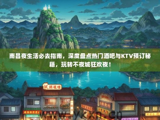 南昌夜生活必去指南，深度盘点热门酒吧与KTV预订秘籍，玩转不夜城狂欢夜！