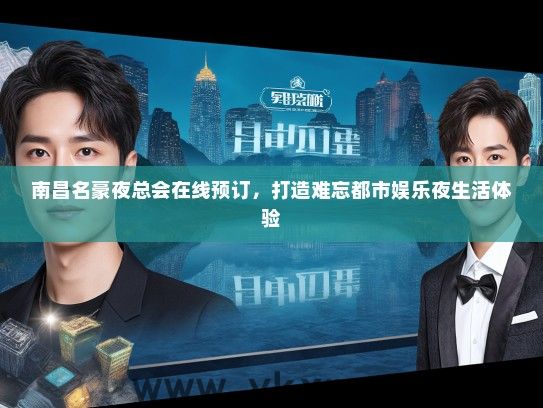 南昌名豪夜总会在线预订，打造难忘都市娱乐夜生活体验