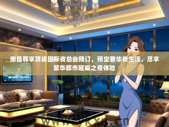 南昌尊享顶级国际夜总会预订，预定奢华夜生活，尽享繁华都市璀璨之夜体验