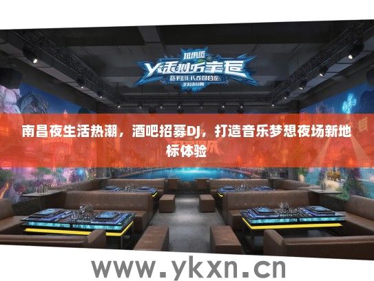 南昌夜生活热潮，酒吧招募DJ，打造音乐梦想夜场新地标体验